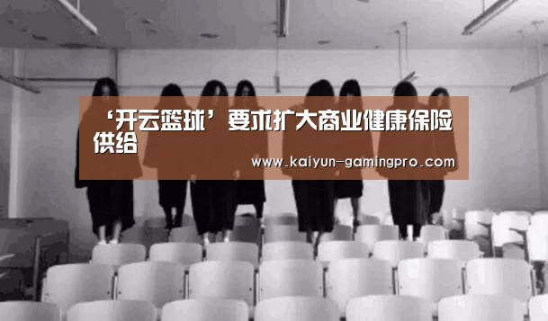 ‘开云篮球’要求扩大商业健康保险供给
