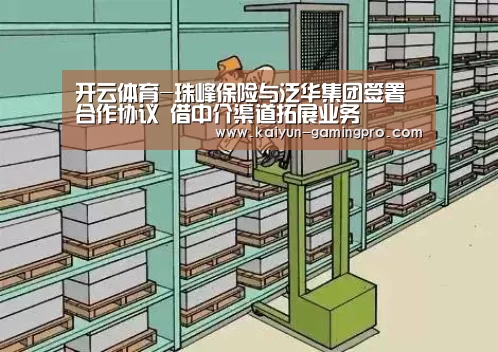 开云体育-珠峰保险与泛华集团签署合作协议 借中介渠道拓展业务(图3) 开云足球