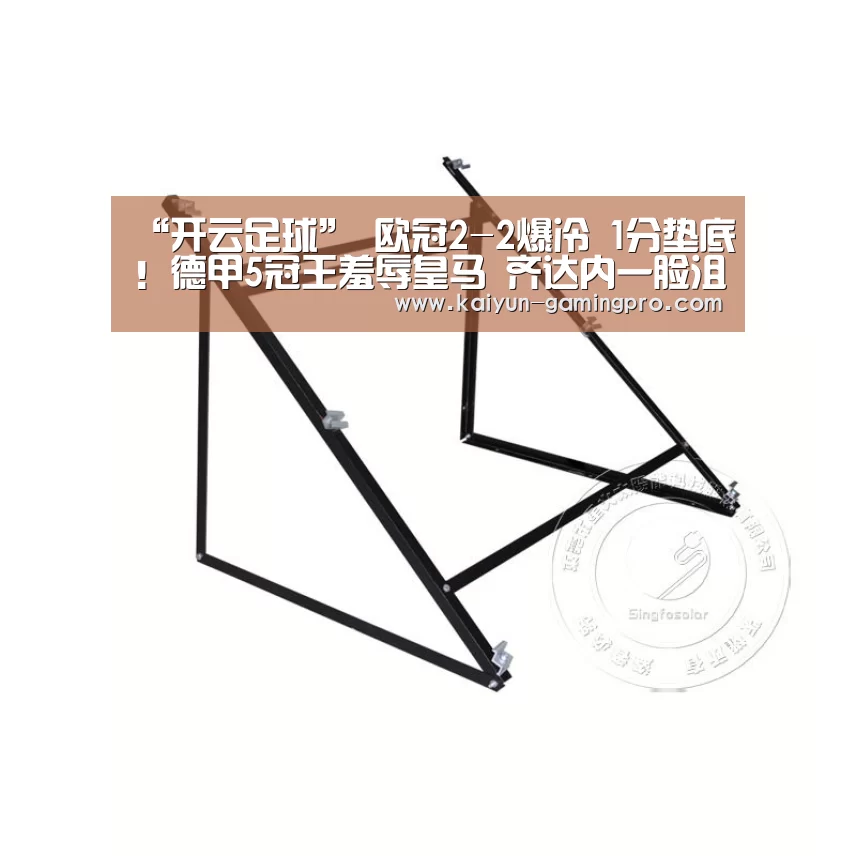 “开云足球”
欧冠2-2爆冷 1分垫底!德甲5冠王羞辱皇马 齐达内一脸沮丧(图1) 开云赛事