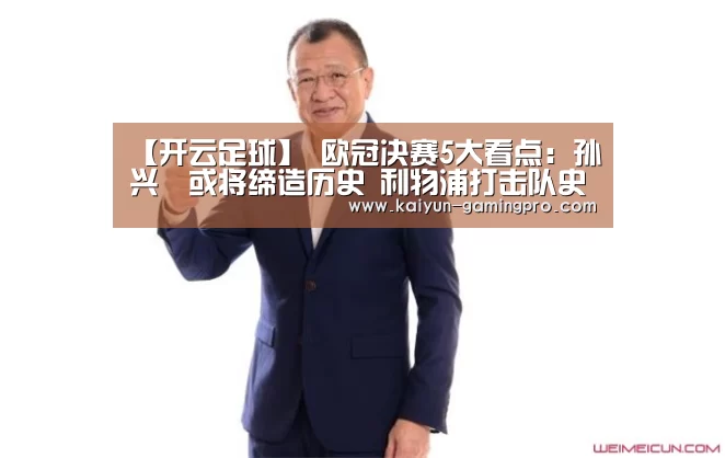 【开云足球】
欧冠决赛5大看点:孙兴慜或将缔造历史 利物浦打击队史第6冠(图1) 开云赛事